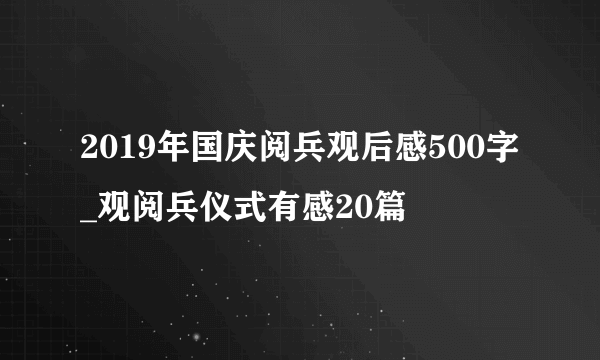 2019年国庆阅兵观后感500字_观阅兵仪式有感20篇