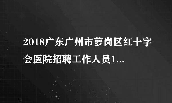 2018广东广州市萝岗区红十字会医院招聘工作人员17人公告