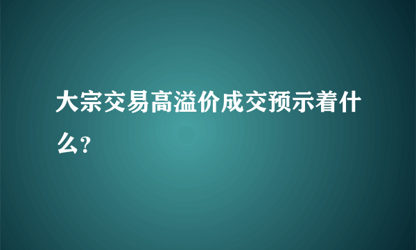 大宗交易高溢价成交预示着什么？