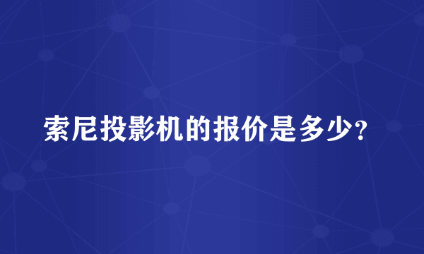 索尼投影机的报价是多少？