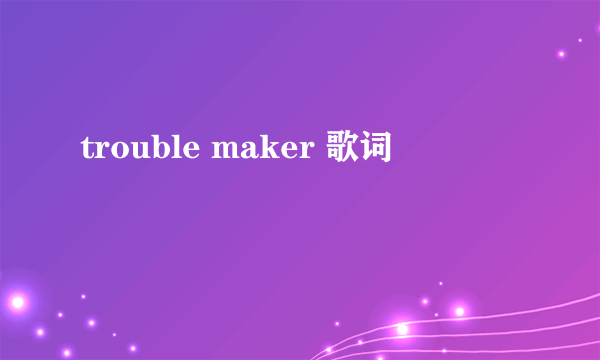 trouble maker 歌词