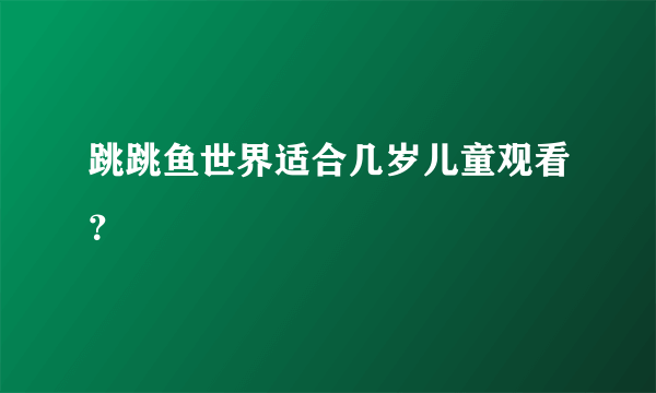 跳跳鱼世界适合几岁儿童观看？