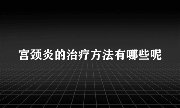 宫颈炎的治疗方法有哪些呢