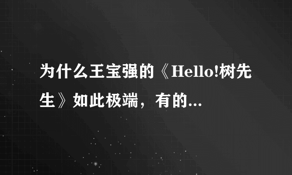 为什么王宝强的《Hello!树先生》如此极端，有的人奉为经典，有的人弃之如敝履？