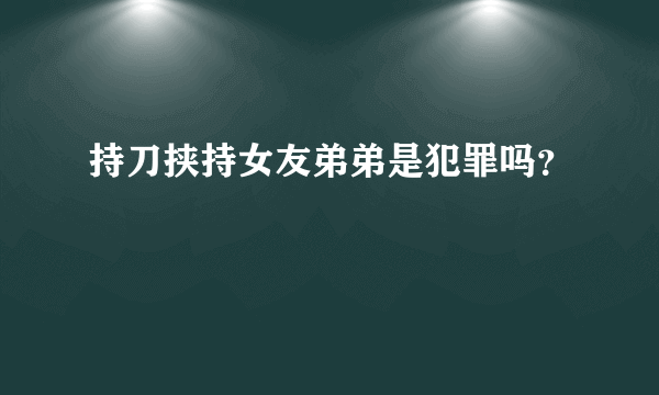 持刀挟持女友弟弟是犯罪吗？