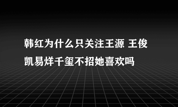 韩红为什么只关注王源 王俊凯易烊千玺不招她喜欢吗