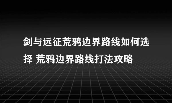 剑与远征荒鸦边界路线如何选择 荒鸦边界路线打法攻略