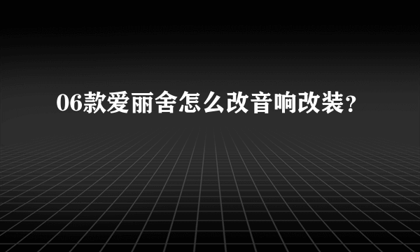 06款爱丽舍怎么改音响改装？