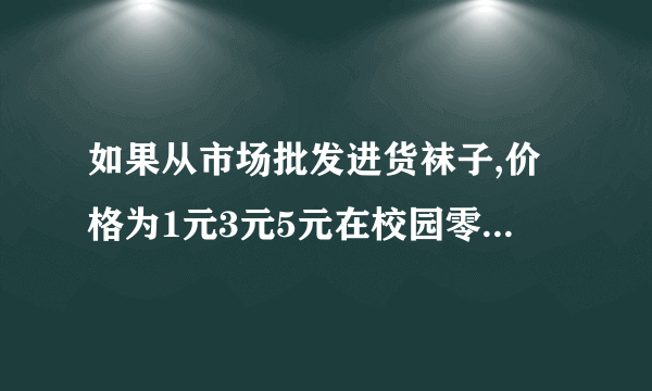 如果从市场批发进货袜子,价格为1元3元5元在校园零售该如何定价？