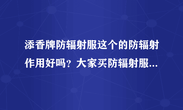 添香牌防辐射服这个的防辐射作用好吗？大家买防辐射服的时候都...