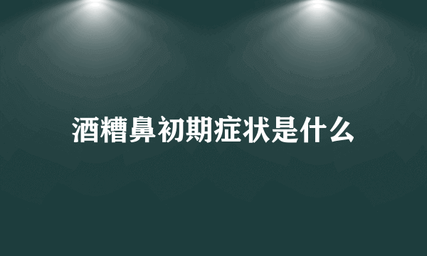 酒糟鼻初期症状是什么