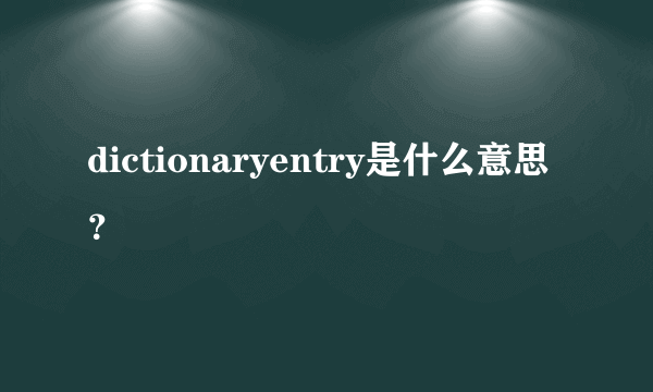 dictionaryentry是什么意思？