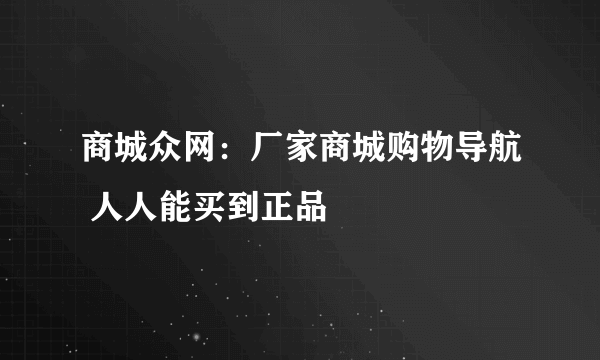 商城众网：厂家商城购物导航 人人能买到正品