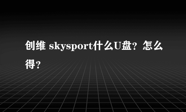 创维 skysport什么U盘？怎么得？