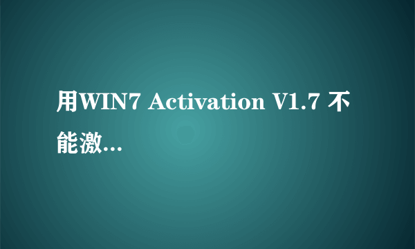 用WIN7 Activation V1.7 不能激活WIN7旗舰版为什么