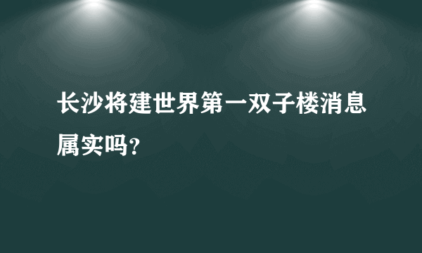 长沙将建世界第一双子楼消息属实吗？