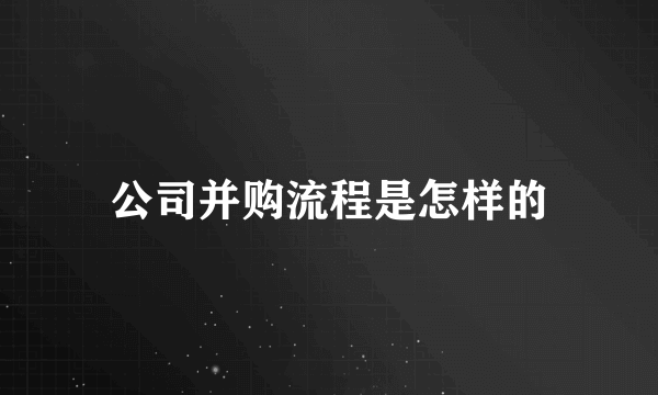 公司并购流程是怎样的