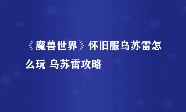 《魔兽世界》怀旧服乌苏雷怎么玩 乌苏雷攻略