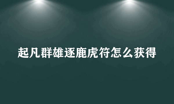 起凡群雄逐鹿虎符怎么获得