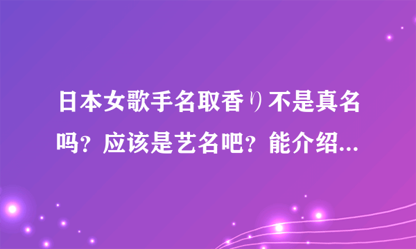 日本女歌手名取香り不是真名吗？应该是艺名吧？能介绍下她吗？