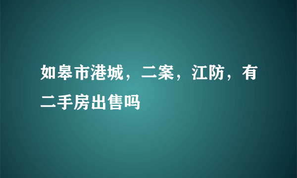 如皋市港城，二案，江防，有二手房出售吗