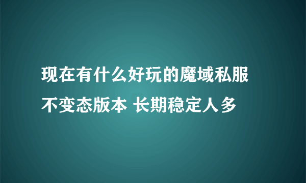 现在有什么好玩的魔域私服 不变态版本 长期稳定人多