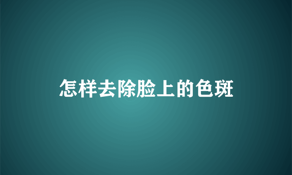 怎样去除脸上的色斑