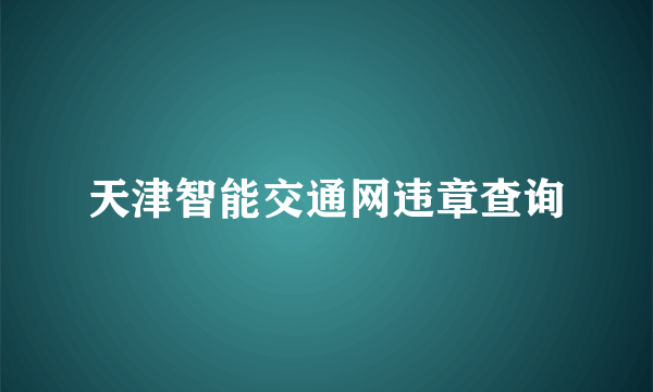 天津智能交通网违章查询