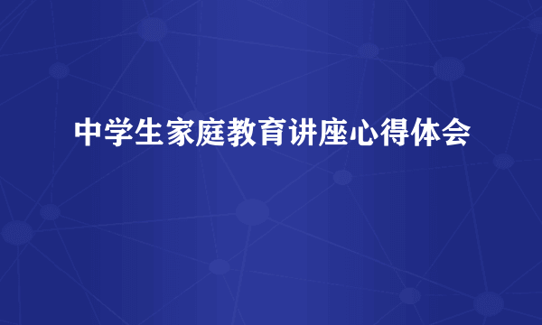 中学生家庭教育讲座心得体会