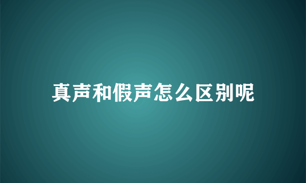 真声和假声怎么区别呢