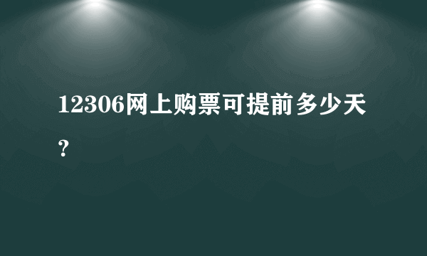 12306网上购票可提前多少天？