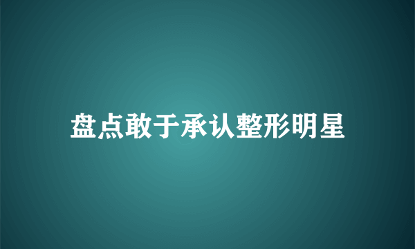 盘点敢于承认整形明星