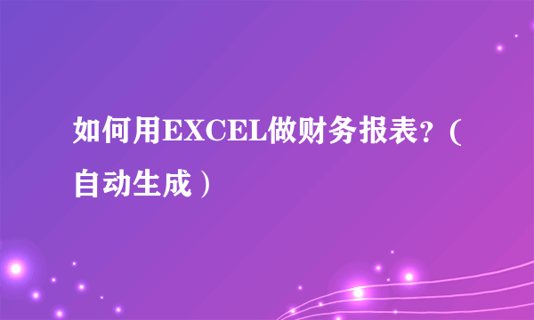 如何用EXCEL做财务报表？(自动生成）