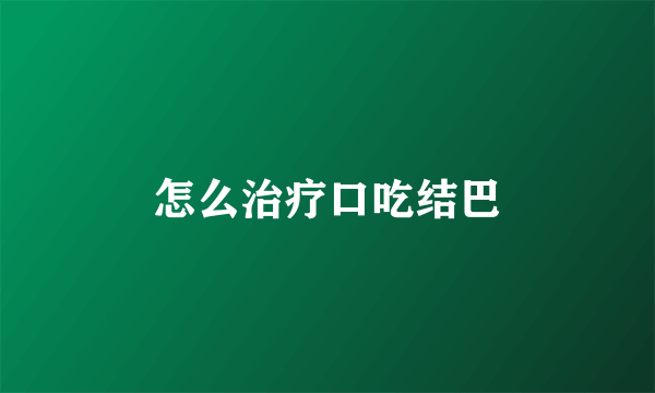 怎么治疗口吃结巴