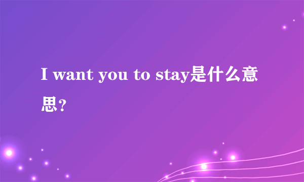 I want you to stay是什么意思？