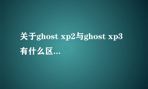 关于ghost xp2与ghost xp3有什么区别？有什么硬件上要求？