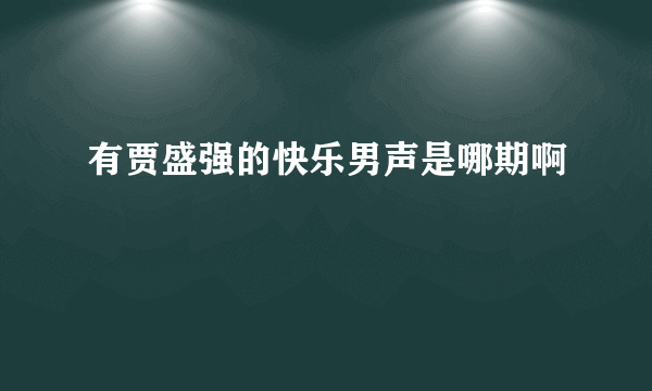 有贾盛强的快乐男声是哪期啊