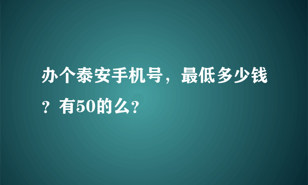 办个泰安手机号，最低多少钱？有50的么？