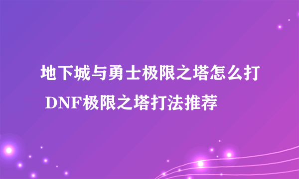 地下城与勇士极限之塔怎么打 DNF极限之塔打法推荐