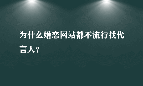 为什么婚恋网站都不流行找代言人？