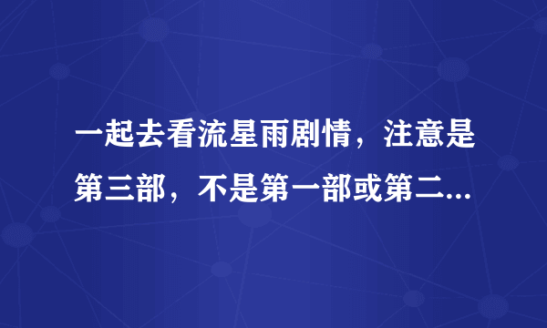 一起去看流星雨剧情，注意是第三部，不是第一部或第二部！！急求....................