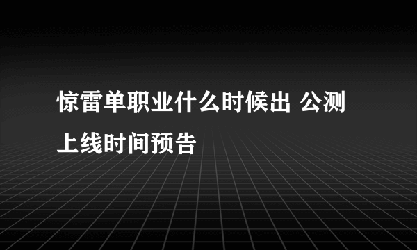 惊雷单职业什么时候出 公测上线时间预告