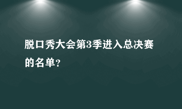 脱口秀大会第3季进入总决赛的名单？