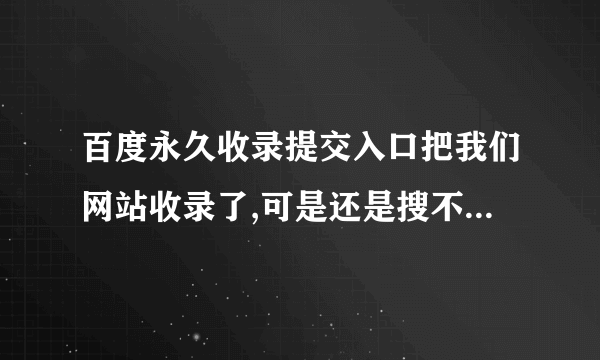 百度永久收录提交入口把我们网站收录了,可是还是搜不出来，怎么回事？