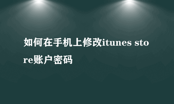 如何在手机上修改itunes store账户密码