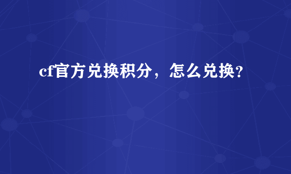 cf官方兑换积分，怎么兑换？