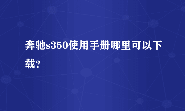 奔驰s350使用手册哪里可以下载？