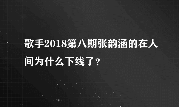 歌手2018第八期张韵涵的在人间为什么下线了？