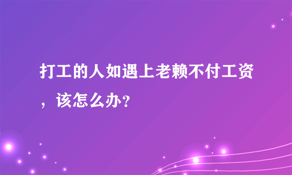 打工的人如遇上老赖不付工资，该怎么办？