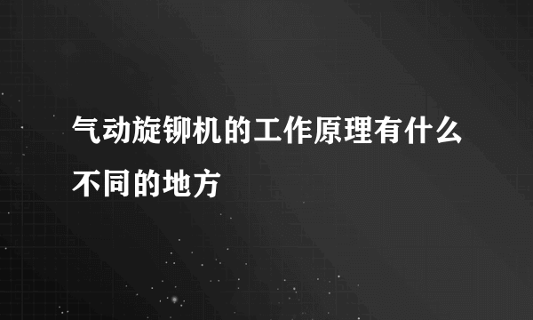 气动旋铆机的工作原理有什么不同的地方